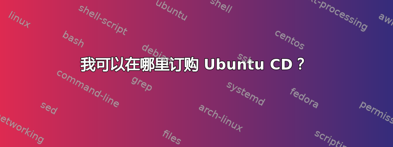 我可以在哪里订购 Ubuntu CD？