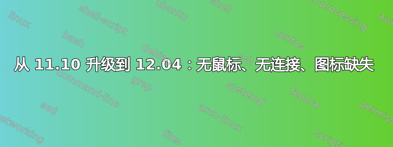 从 11.10 升级到 12.04：无鼠标、无连接、图标缺失