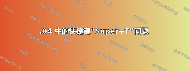 13.04 中的快捷键“Super+T”问题