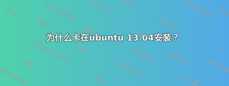 为什么卡在ubuntu 13.04安装？