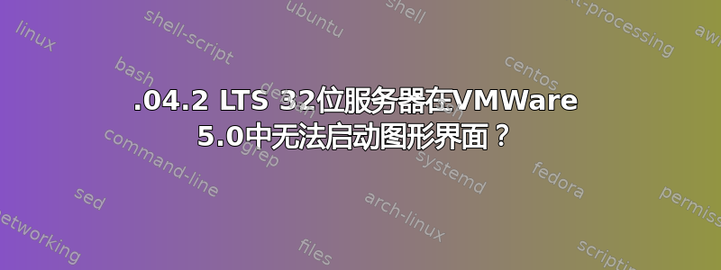 12.04.2 LTS 32位服务器在VMWare 5.0中无法启动图形界面？