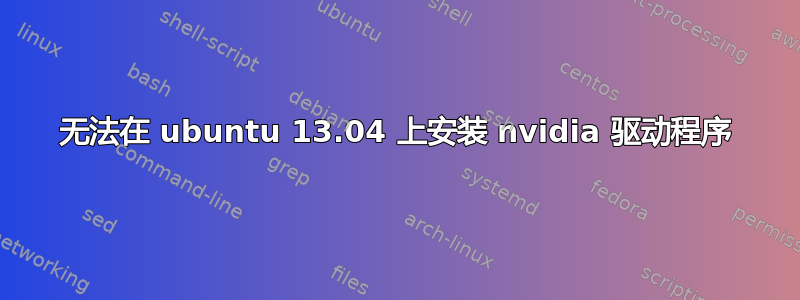 无法在 ubuntu 13.04 上安装 nvidia 驱动程序