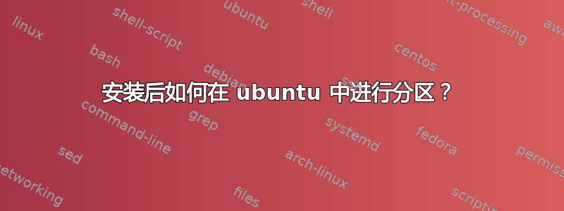 安装后如何在 ubuntu 中进行分区？