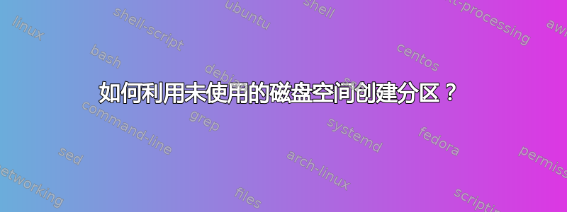 如何利用未使用的磁盘空间创建分区？