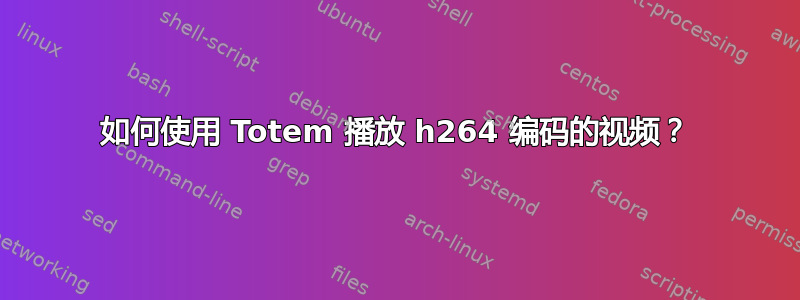 如何使用 Totem 播放 h264 编码的视频？