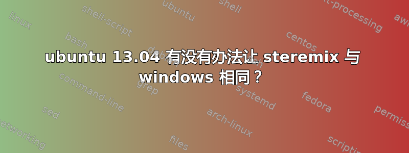 ubuntu 13.04 有没有办法让 steremix 与 windows 相同？