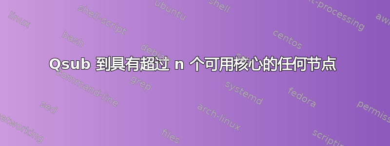 Qsub 到具有超过 n 个可用核心的任何节点