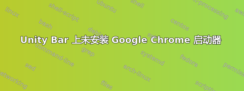 Unity Bar 上未安装 Google Chrome 启动器