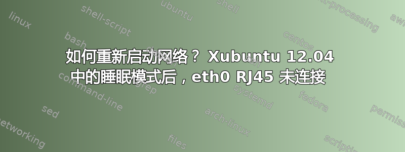 如何重新启动网络？ Xubuntu 12.04 中的睡眠模式后，eth0 RJ45 未连接 