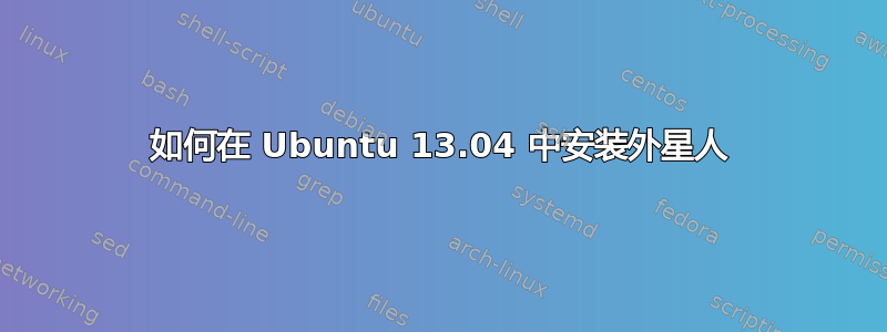 如何在 Ubuntu 13.04 中安装外星人