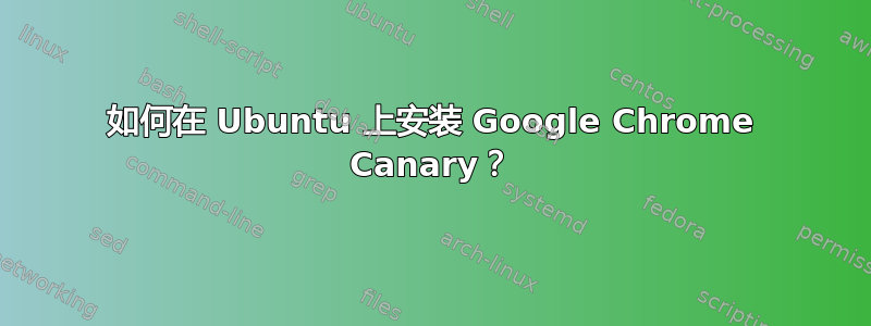 如何在 Ubuntu 上安装 Google Chrome Canary？