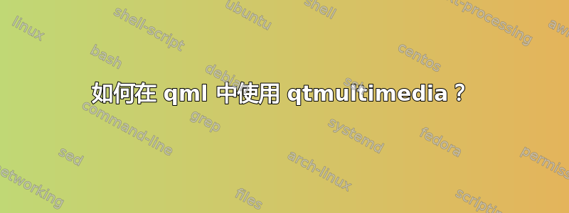 如何在 qml 中使用 qtmultimedia？