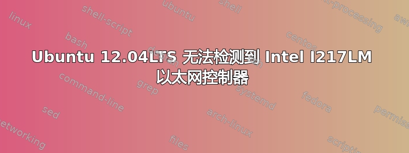 Ubuntu 12.04LTS 无法检测到 Intel I217LM 以太网控制器