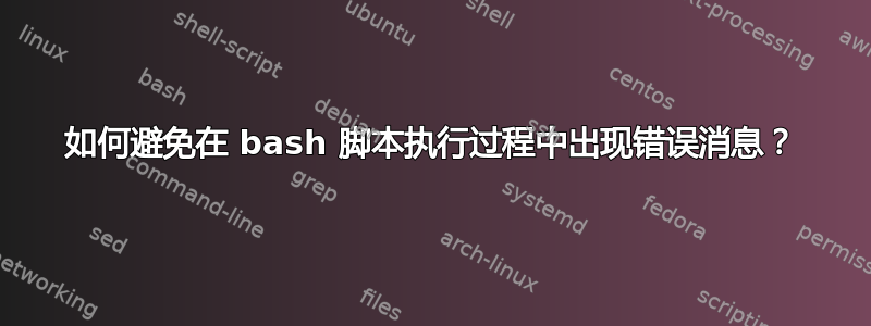 如何避免在 bash 脚本执行过程中出现错误消息？