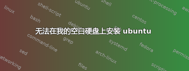 无法在我的空白硬盘上安装 ubuntu