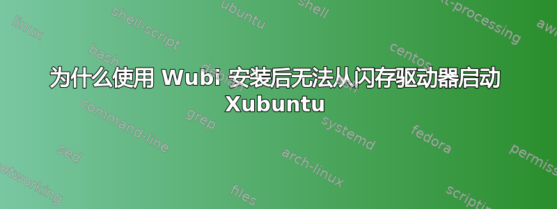 为什么使用 Wubi 安装后无法从闪存驱动器启动 Xubuntu