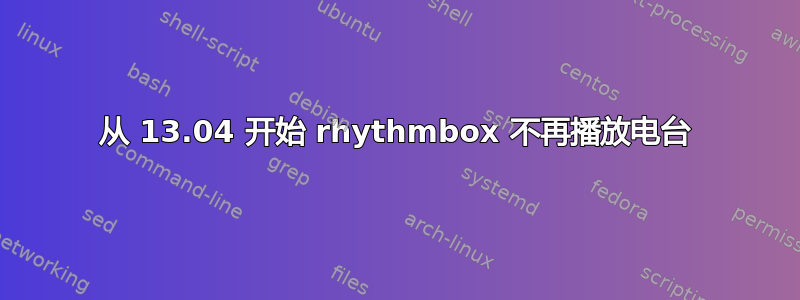 从 13.04 开始 rhythmbox 不再播放电台