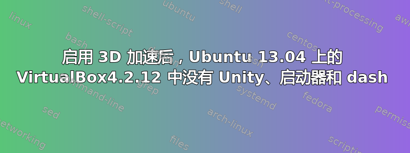 启用 3D 加速后，Ubuntu 13.04 上的 VirtualBox4.2.12 中没有 Unity、启动器和 dash