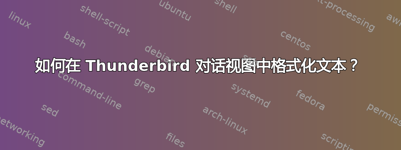 如何在 Thunderbird 对话视图中格式化文本？