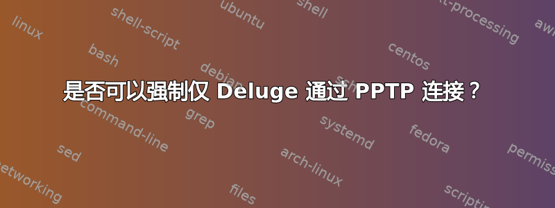 是否可以强制仅 Deluge 通过 PPTP 连接？