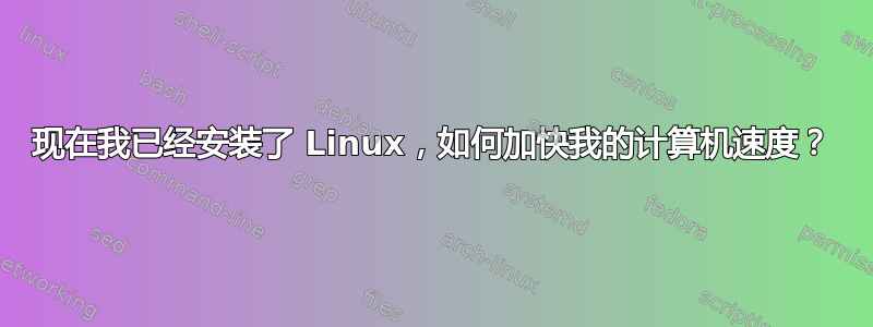 现在我已经安装了 Linux，如何加快我的计算机速度？