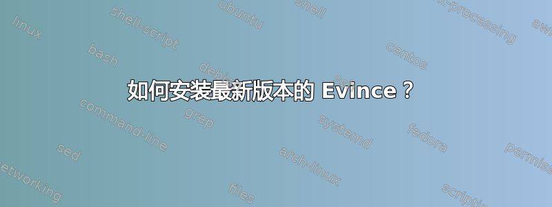 如何安装最新版本的 Evince？