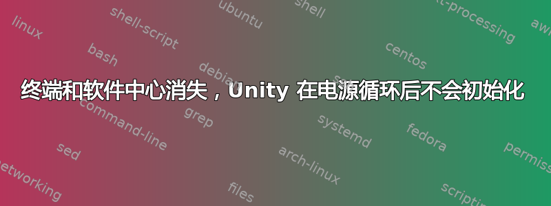 终端和软件中心消失，Unity 在电源循环后不会初始化