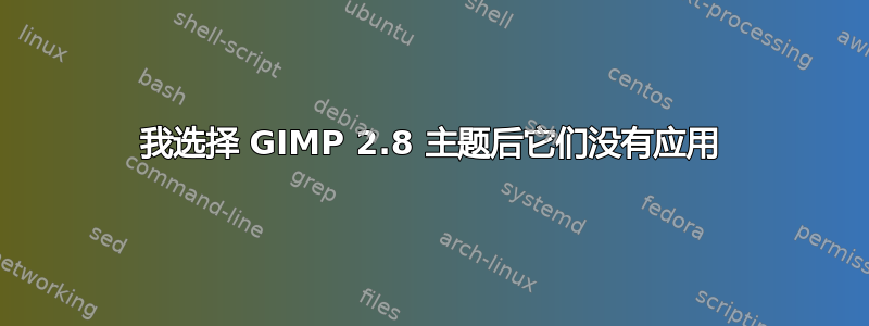 我选择 GIMP 2.8 主题后它们没有应用