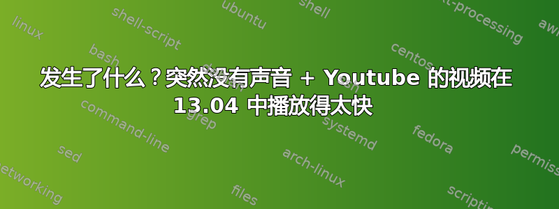 发生了什么？突然没有声音 + Youtube 的视频在 13.04 中播放得太快 