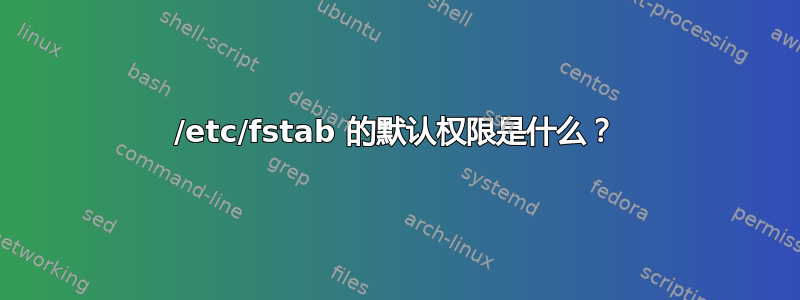 /etc/fstab 的默认权限是什么？