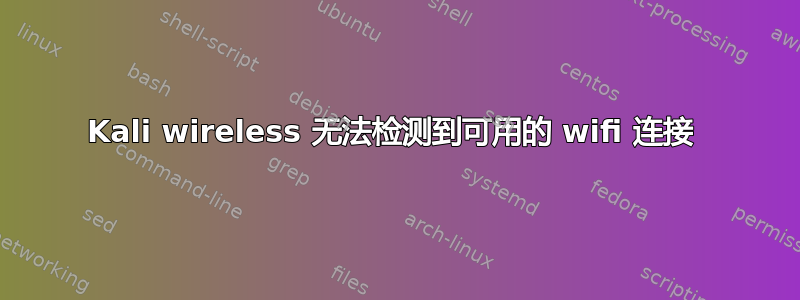 Kali wireless 无法检测到可用的 wifi 连接 