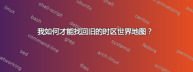 我如何才能找回旧的时区世界地图？