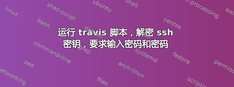 运行 travis 脚本，解密 ssh 密钥，要求输入密码和密码