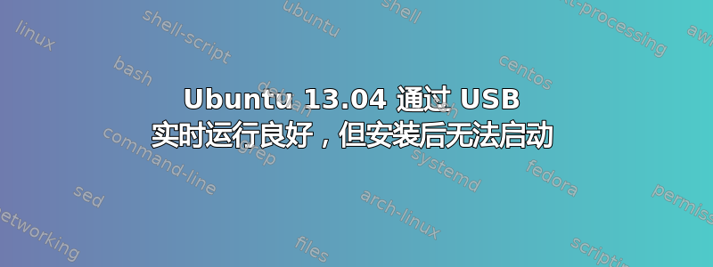 Ubuntu 13.04 通过 USB 实时运行良好，但安装后无法启动