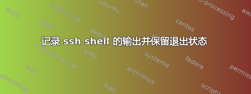 记录 ssh shell 的输出并保留退出状态