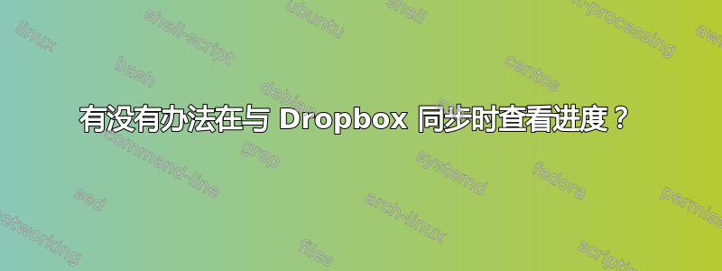 有没有办法在与 Dropbox 同步时查看进度？