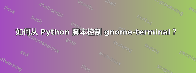 如何从 Python 脚本控制 gnome-terminal？