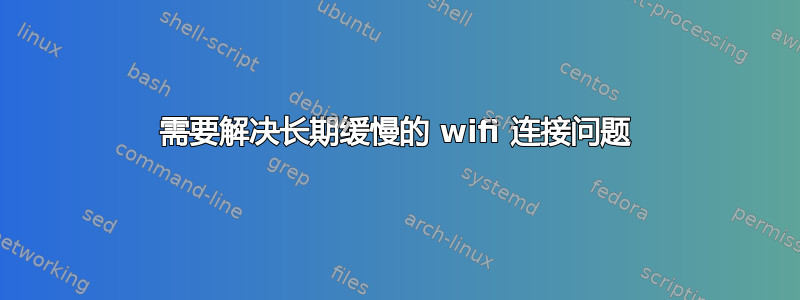 需要解决长期缓慢的 wifi 连接问题