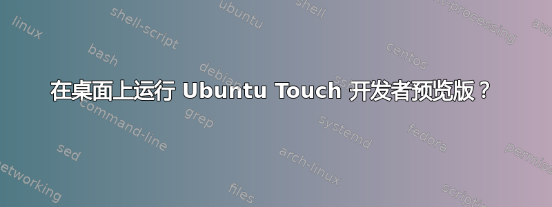 在桌面上运行 Ubuntu Touch 开发者预览版？