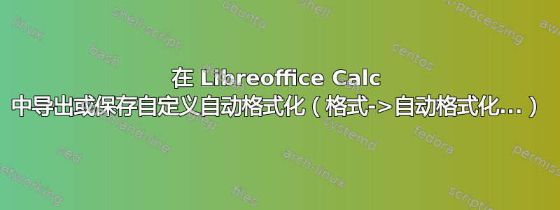 在 Libreoffice Calc 中导出或保存自定义自动格式化（格式->自动格式化...）