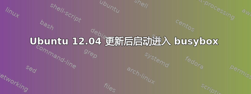 Ubuntu 12.04 更新后启动进入 busybox