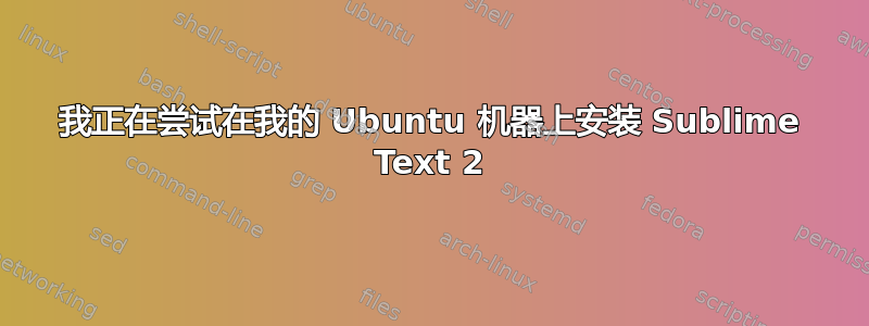 我正在尝试在我的 Ubuntu 机器上安装 Sublime Text 2