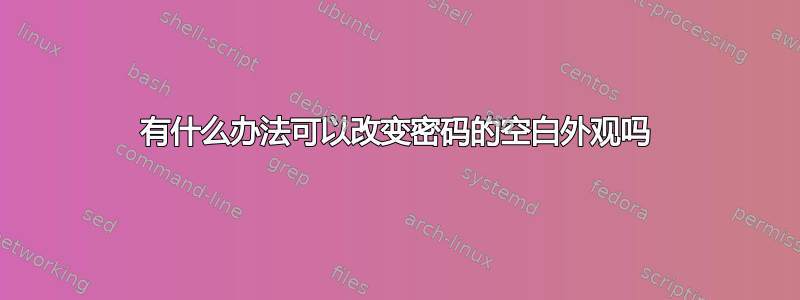 有什么办法可以改变密码的空白外观吗