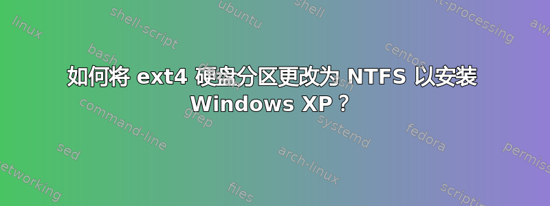 如何将 ext4 硬盘分区更改为 NTFS 以安装 Windows XP？