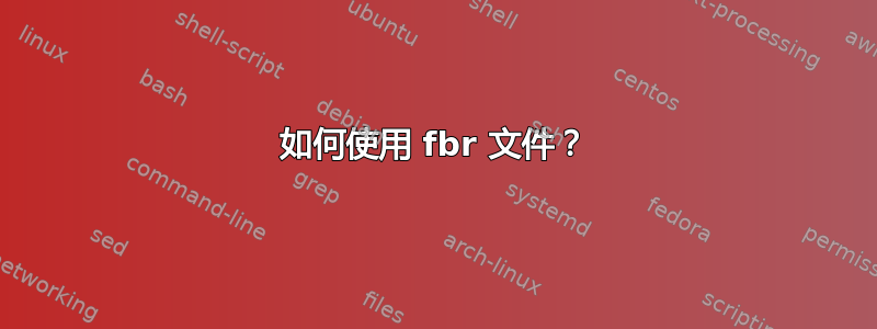 如何使用 fbr 文件？