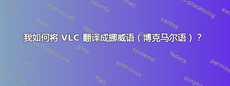 我如何将 VLC 翻译成挪威语（博克马尔语）？