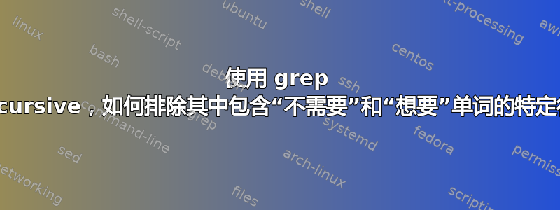 使用 grep --recursive，如何排除其中包含“不需要”和“想要”单词的特定行？