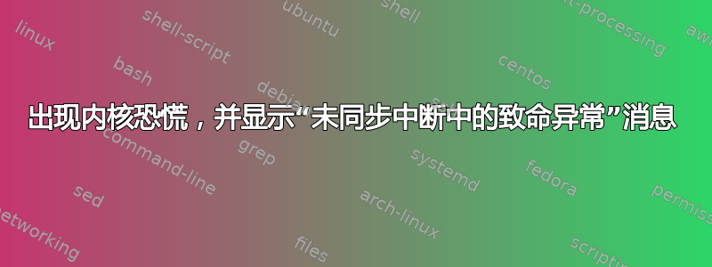 出现内核恐慌，并显示“未同步中断中的致命异常”消息