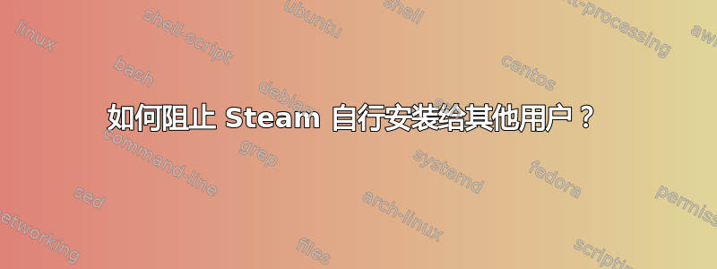 如何阻止 Steam 自行安装给其他用户？