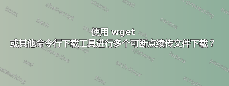 使用 wget 或其他命令行下载工具进行多个可断点续传文件下载？